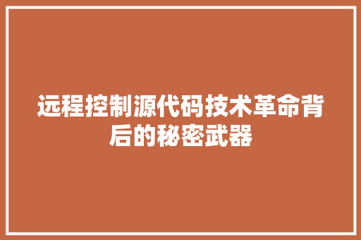 远程控制源代码技术革命背后的秘密武器