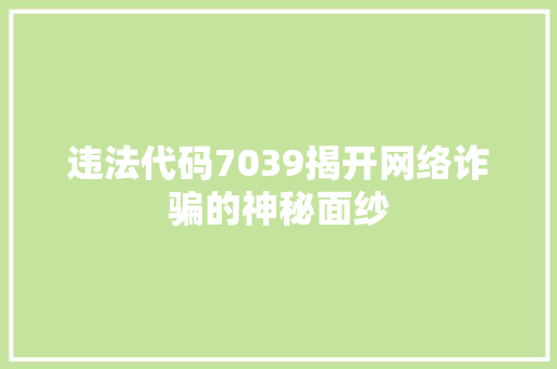 违法代码7039揭开网络诈骗的神秘面纱
