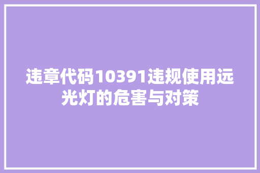违章代码10391违规使用远光灯的危害与对策