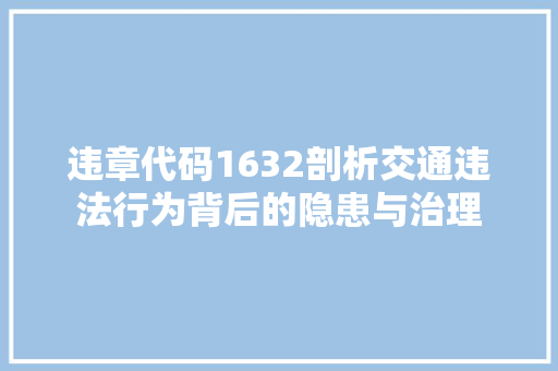 违章代码1632剖析交通违法行为背后的隐患与治理