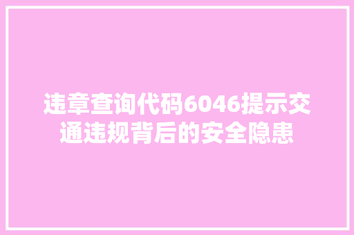 违章查询代码6046提示交通违规背后的安全隐患