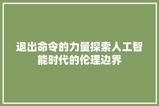 退出命令的力量探索人工智能时代的伦理边界