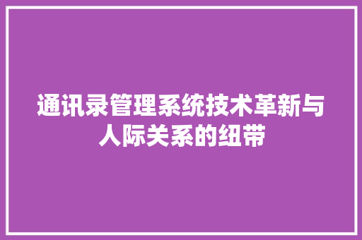 通讯录管理系统技术革新与人际关系的纽带