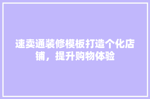 速卖通装修模板打造个化店铺，提升购物体验