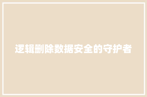 逻辑删除数据安全的守护者