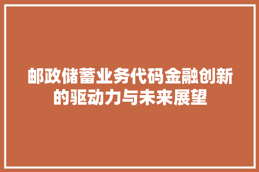 邮政储蓄业务代码金融创新的驱动力与未来展望