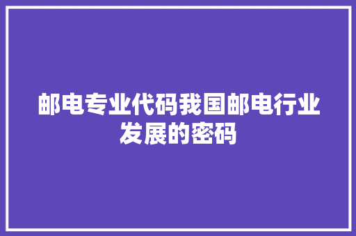 邮电专业代码我国邮电行业发展的密码