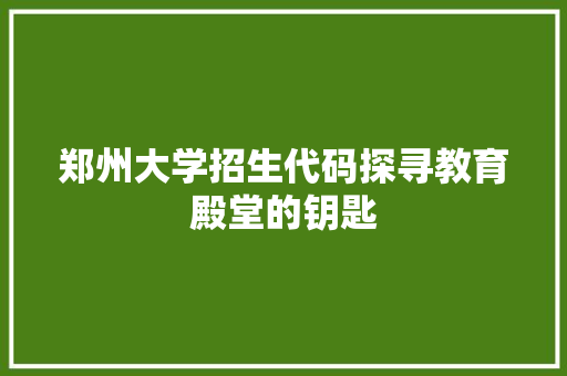 郑州大学招生代码探寻教育殿堂的钥匙