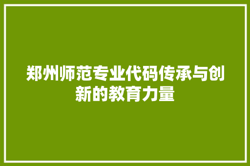 郑州师范专业代码传承与创新的教育力量