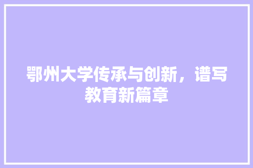 鄂州大学传承与创新，谱写教育新篇章 种植技巧