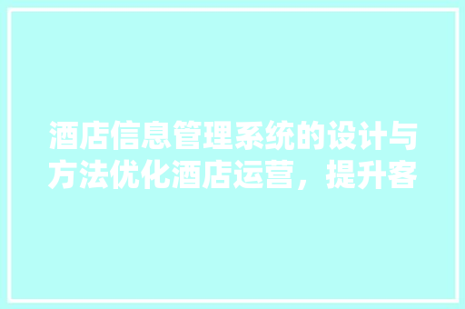 酒店信息管理系统的设计与方法优化酒店运营，提升客户体验