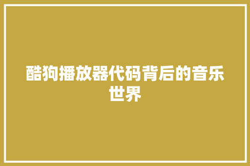 酷狗播放器代码背后的音乐世界