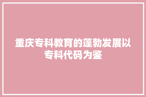 重庆专科教育的蓬勃发展以专科代码为鉴