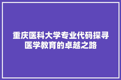 重庆医科大学专业代码探寻医学教育的卓越之路 土壤施肥