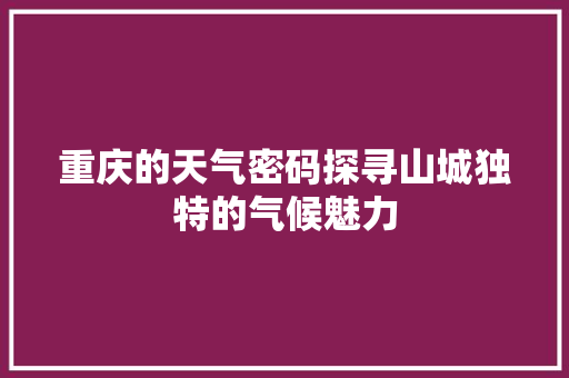 重庆的天气密码探寻山城独特的气候魅力