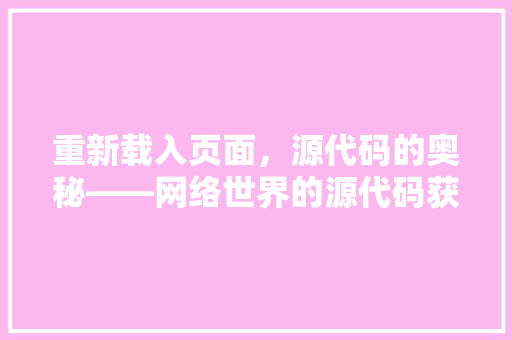 重新载入页面，源代码的奥秘——网络世界的源代码获取之路 种植技巧