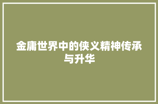 金庸世界中的侠义精神传承与升华 种植技巧