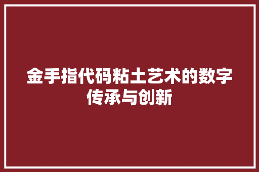 金手指代码粘土艺术的数字传承与创新