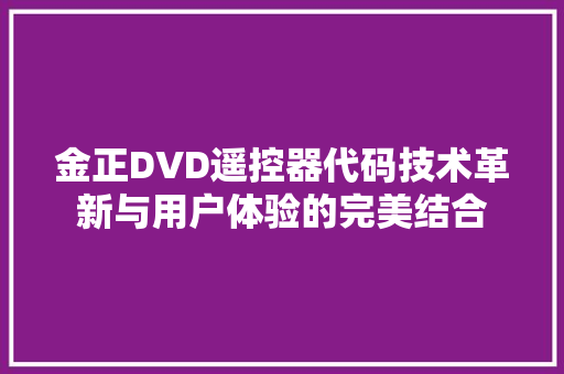 金正DVD遥控器代码技术革新与用户体验的完美结合
