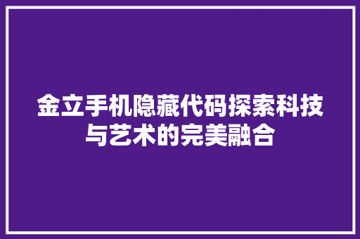 金立手机隐藏代码探索科技与艺术的完美融合