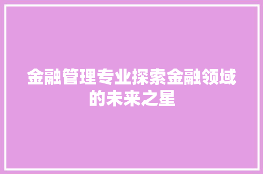金融管理专业探索金融领域的未来之星