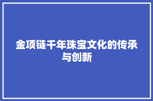 金项链千年珠宝文化的传承与创新