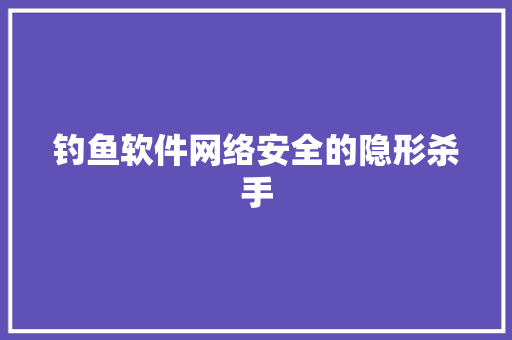 钓鱼软件网络安全的隐形杀手 番茄病虫害防治 钓鱼软件网络安全的隐形杀手 番茄病虫害防治