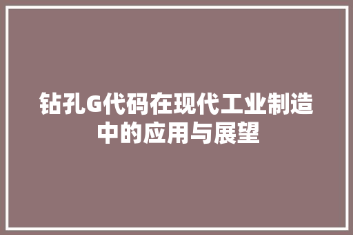 钻孔G代码在现代工业制造中的应用与展望 土壤施肥