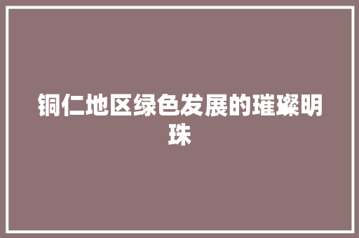 铜仁地区绿色发展的璀璨明珠 植物种类