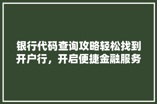 银行代码查询攻略轻松找到开户行，开启便捷金融服务之旅