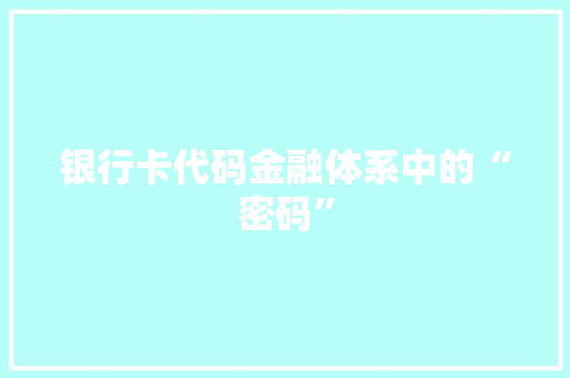 银行卡代码金融体系中的“密码”
