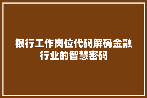 银行工作岗位代码解码金融行业的智慧密码