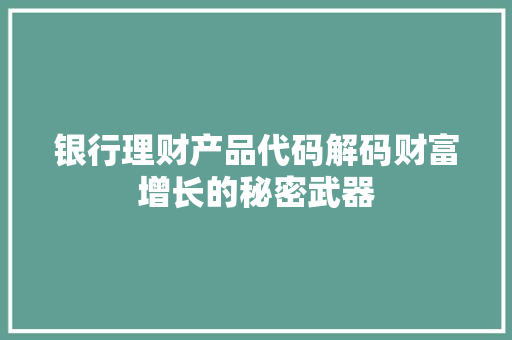 银行理财产品代码解码财富增长的秘密武器