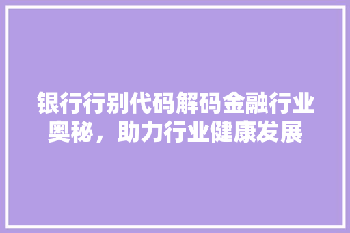 银行行别代码解码金融行业奥秘，助力行业健康发展 农业常识