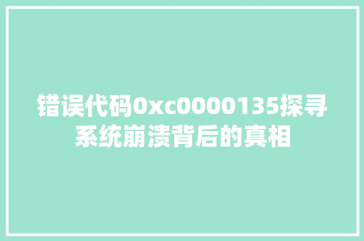 错误代码0xc0000135探寻系统崩溃背后的真相