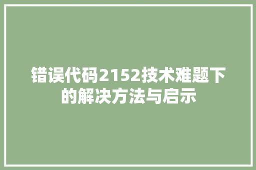 错误代码2152技术难题下的解决方法与启示 农业常识