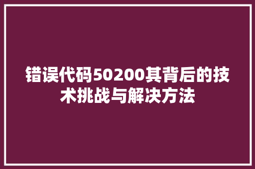 错误代码50200其背后的技术挑战与解决方法
