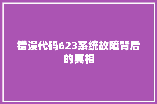 错误代码623系统故障背后的真相 农业常识