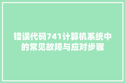 错误代码741计算机系统中的常见故障与应对步骤 种植技巧