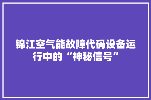 锦江空气能故障代码设备运行中的“神秘信号” 种植技巧