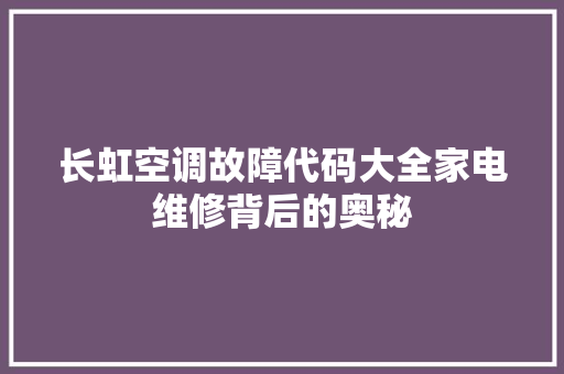 长虹空调故障代码大全家电维修背后的奥秘