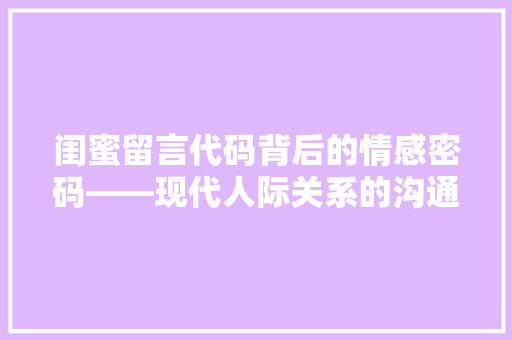 闺蜜留言代码背后的情感密码——现代人际关系的沟通艺术