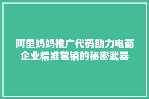 阿里妈妈推广代码助力电商企业精准营销的秘密武器