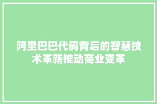 阿里巴巴代码背后的智慧技术革新推动商业变革