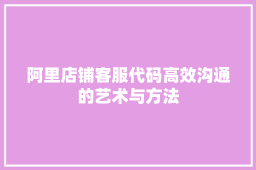 阿里店铺客服代码高效沟通的艺术与方法