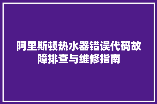 阿里斯顿热水器错误代码故障排查与维修指南