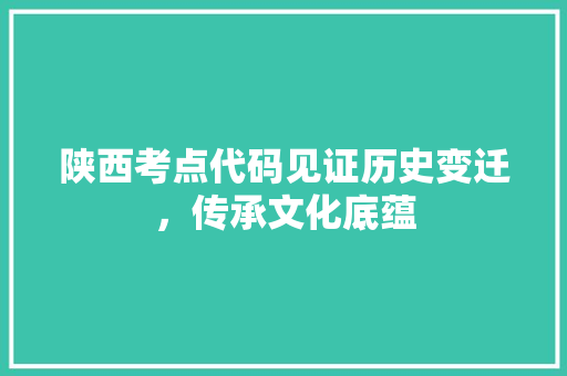 陕西考点代码见证历史变迁，传承文化底蕴