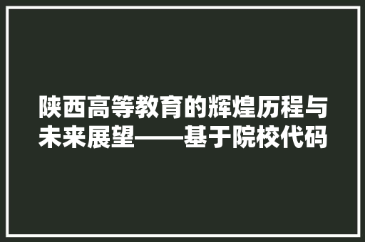 陕西高等教育的辉煌历程与未来展望——基于院校代码的解读