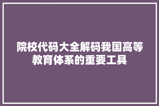 院校代码大全解码我国高等教育体系的重要工具