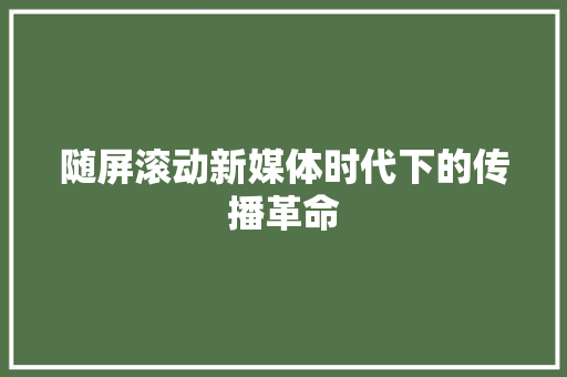 随屏滚动新媒体时代下的传播革命